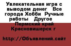 Увлекательная игра с выводом денег - Все города Хобби. Ручные работы » Другое   . Пермский край,Красновишерск г.